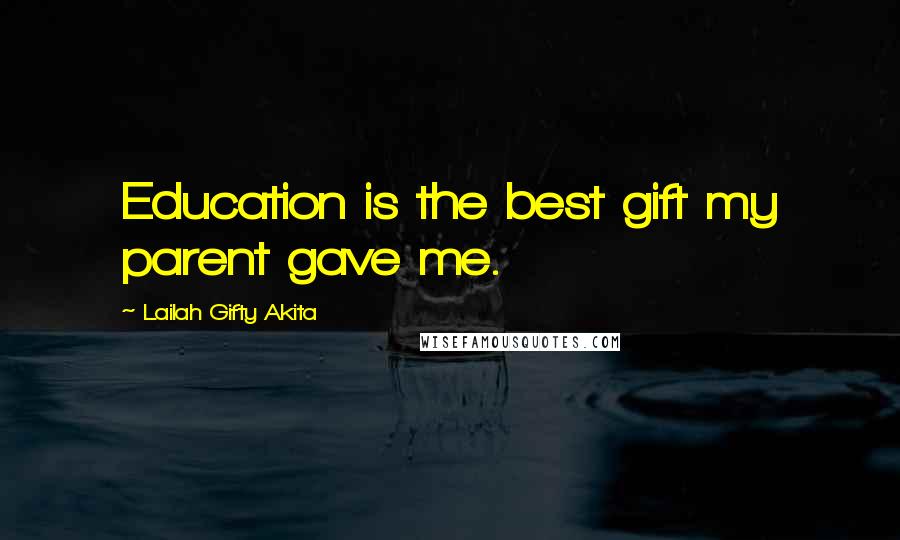 Lailah Gifty Akita Quotes: Education is the best gift my parent gave me.