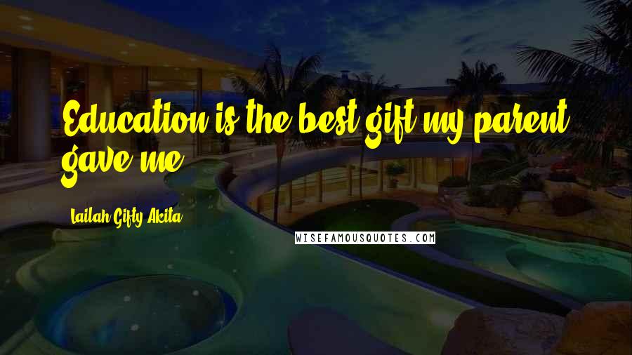 Lailah Gifty Akita Quotes: Education is the best gift my parent gave me.