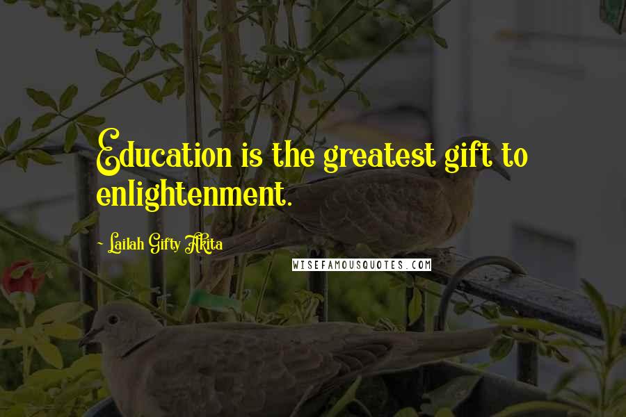 Lailah Gifty Akita Quotes: Education is the greatest gift to enlightenment.