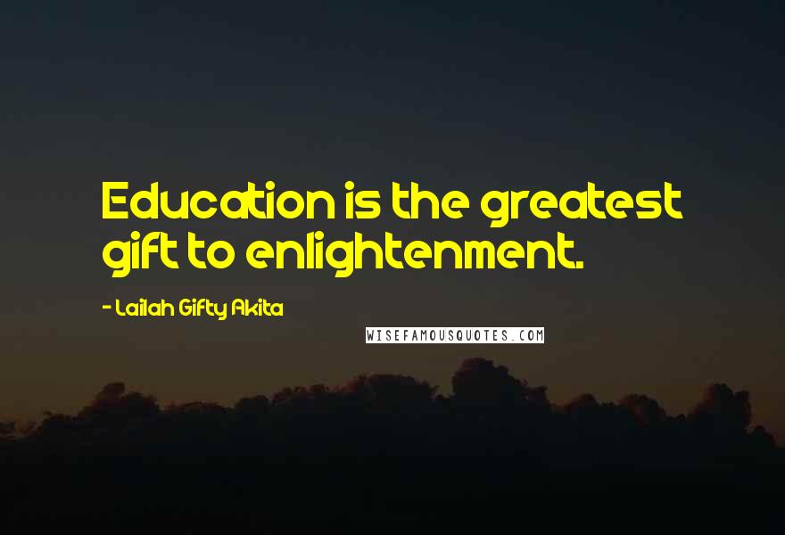 Lailah Gifty Akita Quotes: Education is the greatest gift to enlightenment.