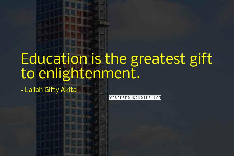 Lailah Gifty Akita Quotes: Education is the greatest gift to enlightenment.