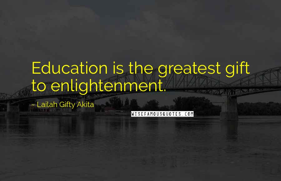 Lailah Gifty Akita Quotes: Education is the greatest gift to enlightenment.