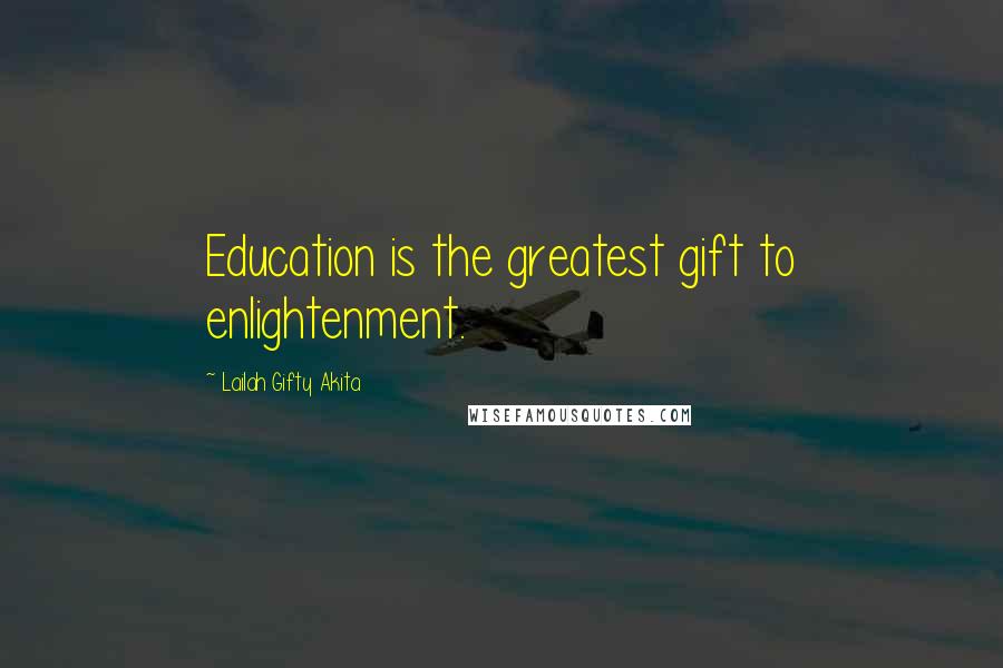 Lailah Gifty Akita Quotes: Education is the greatest gift to enlightenment.
