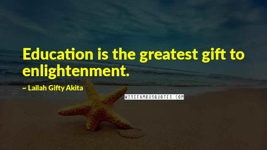 Lailah Gifty Akita Quotes: Education is the greatest gift to enlightenment.