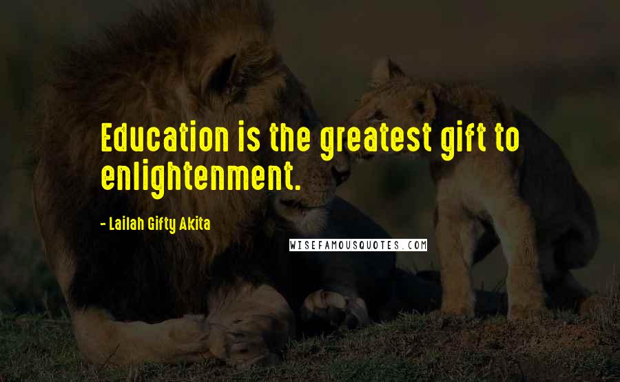 Lailah Gifty Akita Quotes: Education is the greatest gift to enlightenment.