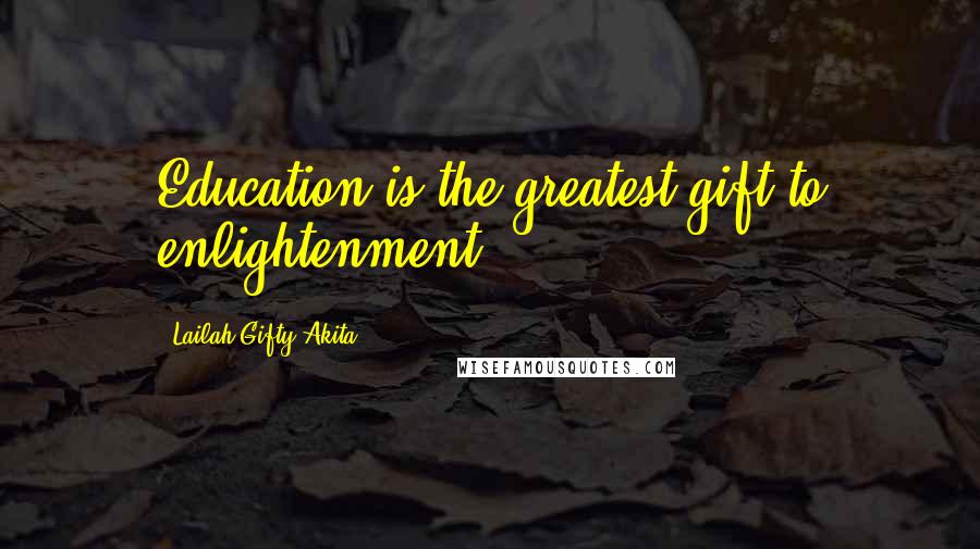 Lailah Gifty Akita Quotes: Education is the greatest gift to enlightenment.