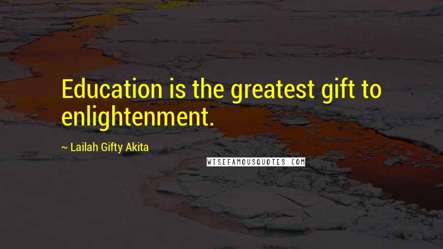 Lailah Gifty Akita Quotes: Education is the greatest gift to enlightenment.
