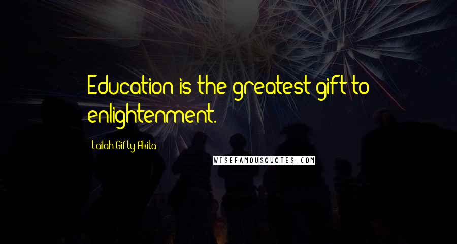 Lailah Gifty Akita Quotes: Education is the greatest gift to enlightenment.