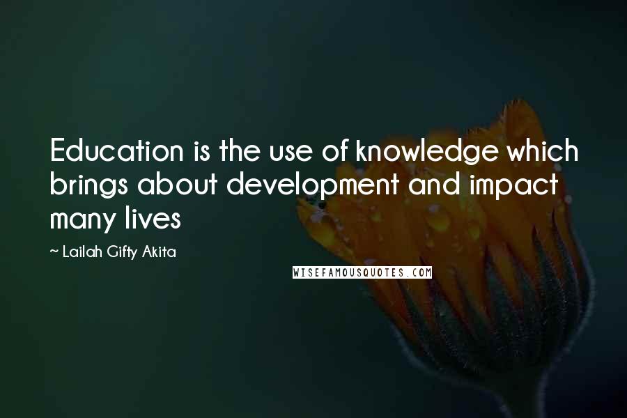 Lailah Gifty Akita Quotes: Education is the use of knowledge which brings about development and impact many lives