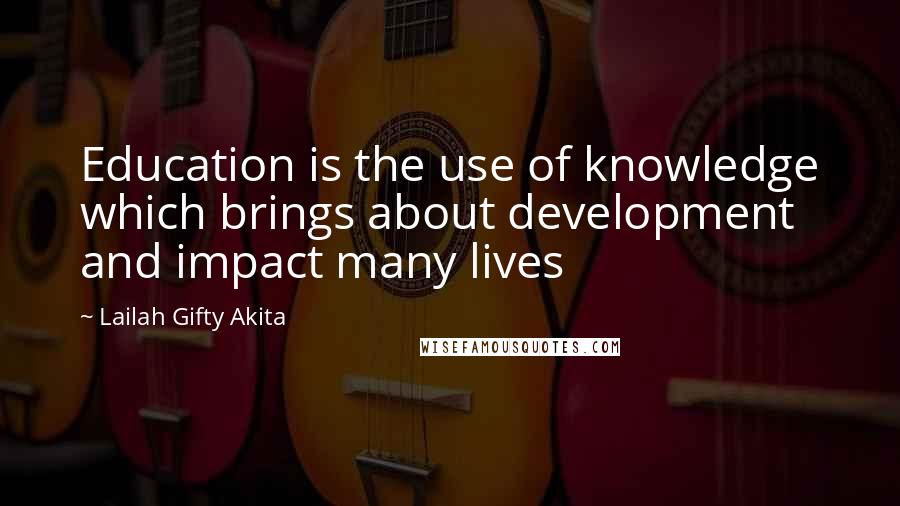 Lailah Gifty Akita Quotes: Education is the use of knowledge which brings about development and impact many lives