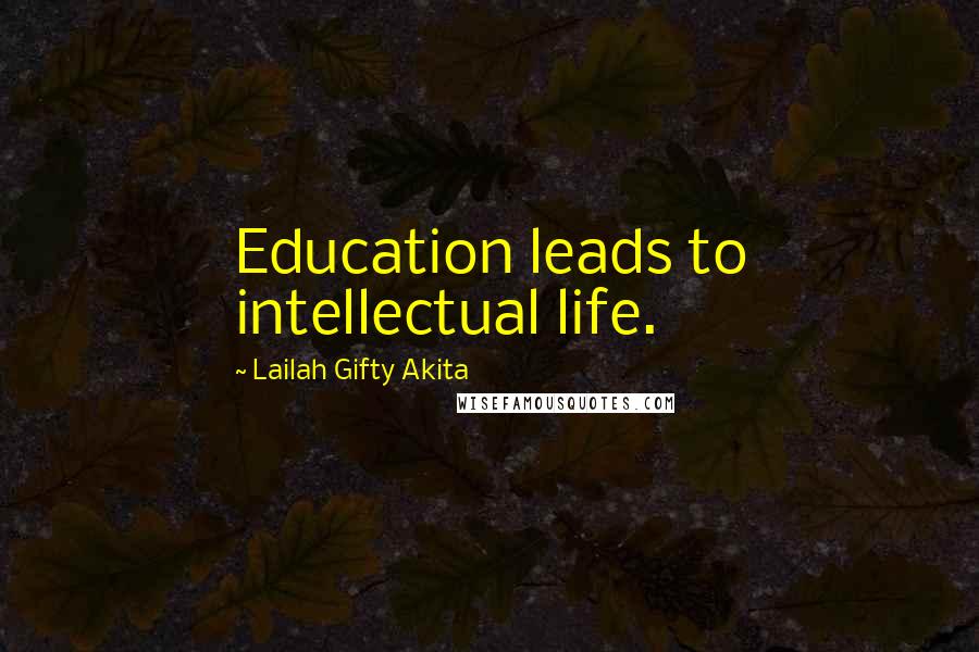 Lailah Gifty Akita Quotes: Education leads to intellectual life.