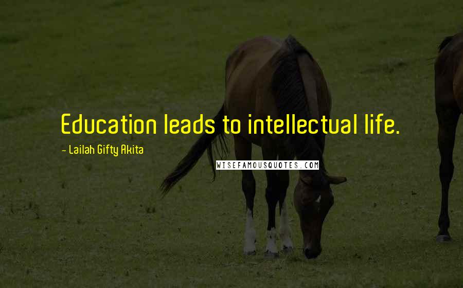 Lailah Gifty Akita Quotes: Education leads to intellectual life.