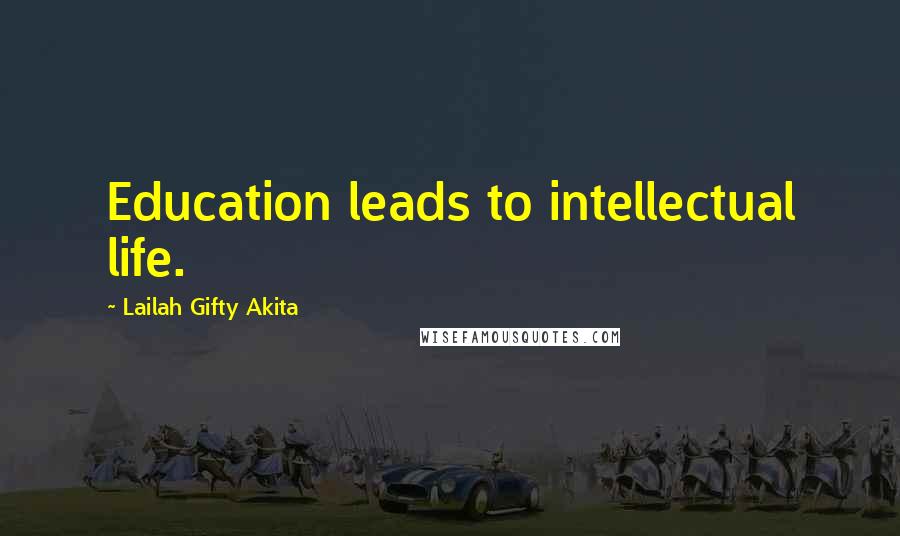 Lailah Gifty Akita Quotes: Education leads to intellectual life.