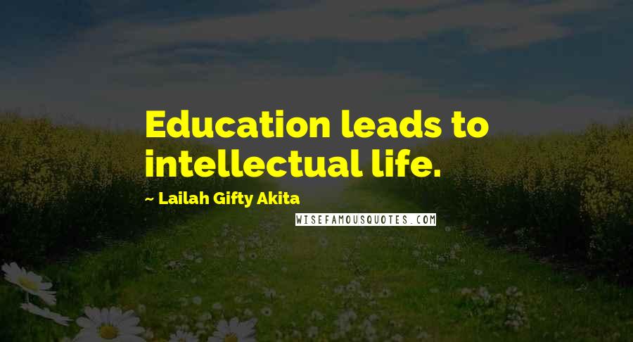 Lailah Gifty Akita Quotes: Education leads to intellectual life.