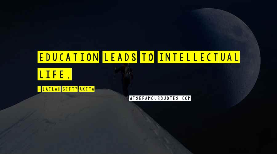 Lailah Gifty Akita Quotes: Education leads to intellectual life.