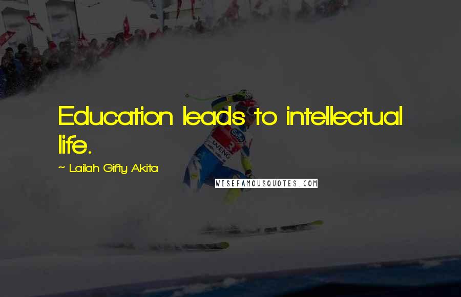 Lailah Gifty Akita Quotes: Education leads to intellectual life.