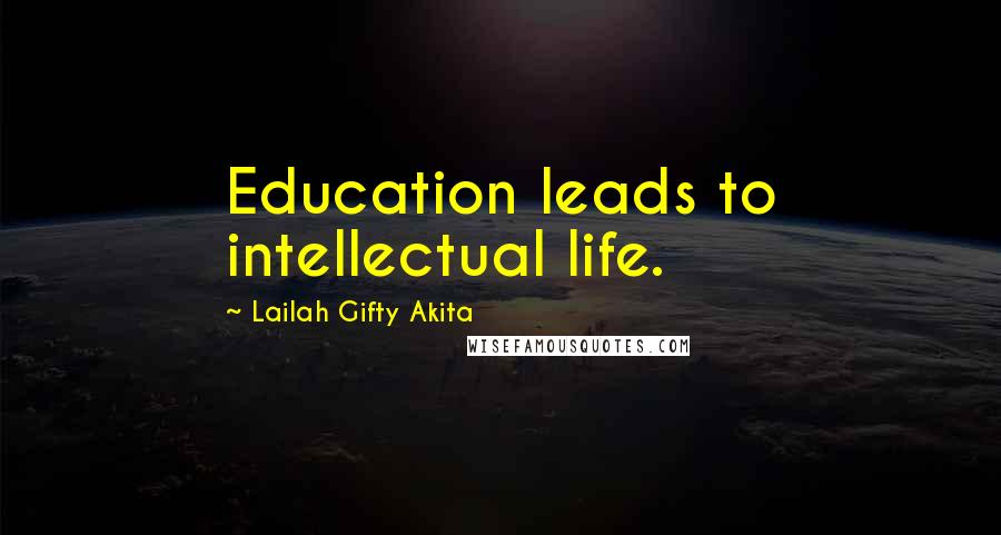 Lailah Gifty Akita Quotes: Education leads to intellectual life.