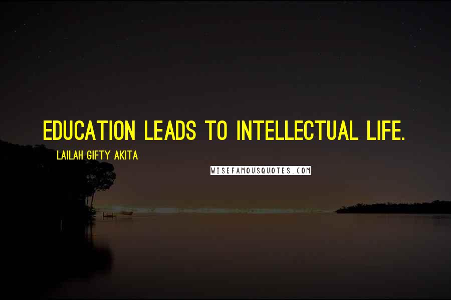 Lailah Gifty Akita Quotes: Education leads to intellectual life.