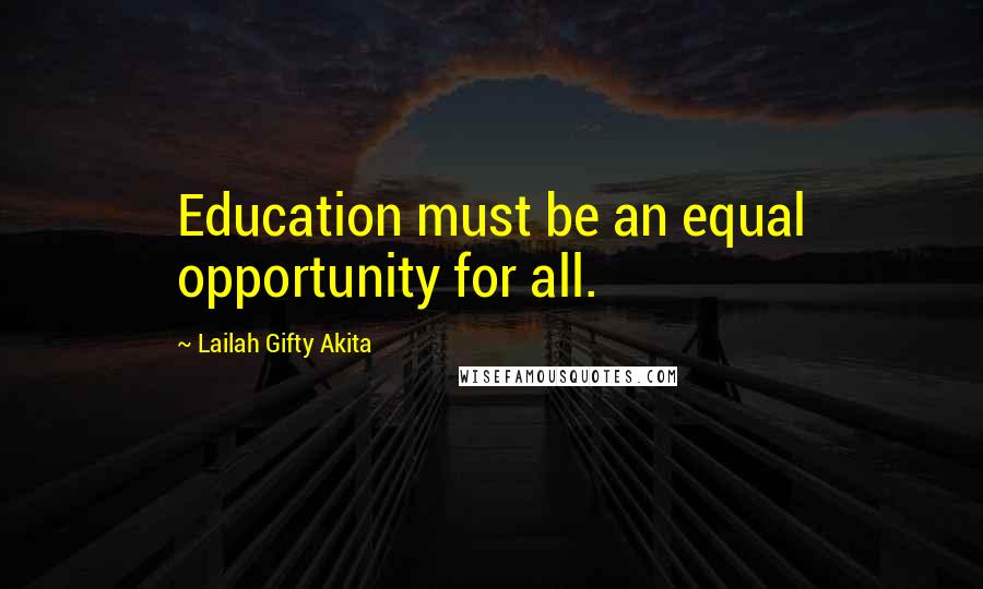 Lailah Gifty Akita Quotes: Education must be an equal opportunity for all.