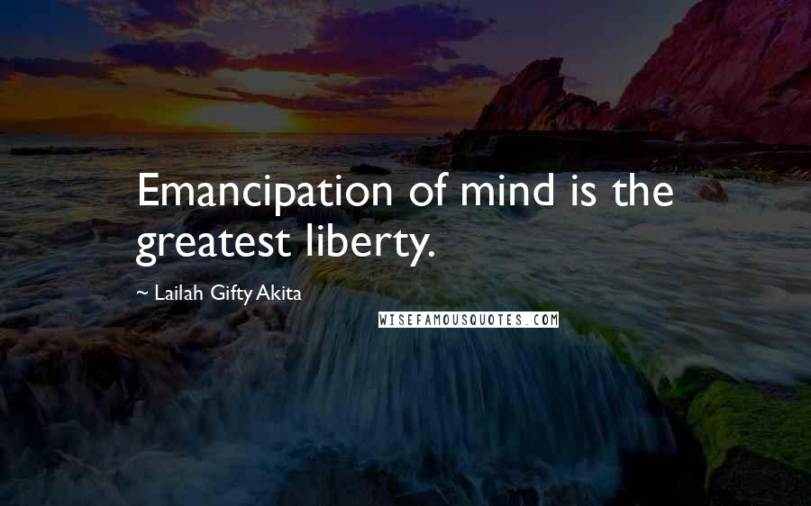 Lailah Gifty Akita Quotes: Emancipation of mind is the greatest liberty.