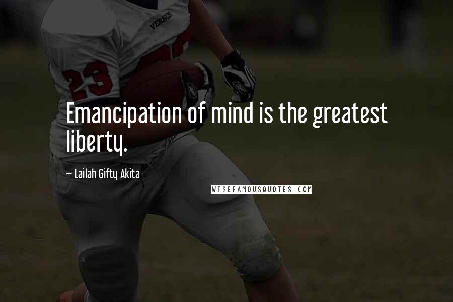 Lailah Gifty Akita Quotes: Emancipation of mind is the greatest liberty.