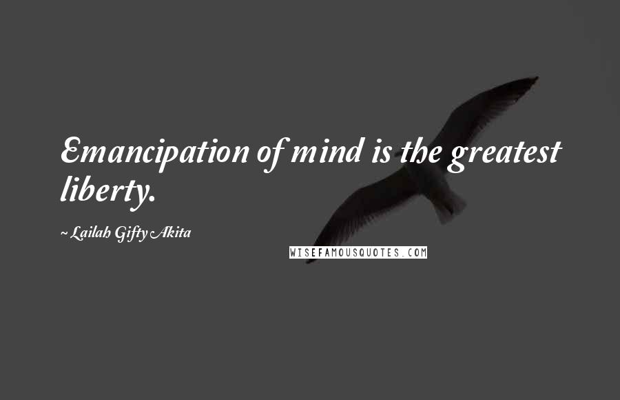 Lailah Gifty Akita Quotes: Emancipation of mind is the greatest liberty.