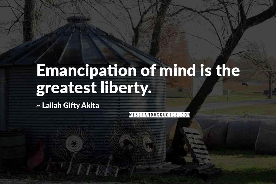 Lailah Gifty Akita Quotes: Emancipation of mind is the greatest liberty.