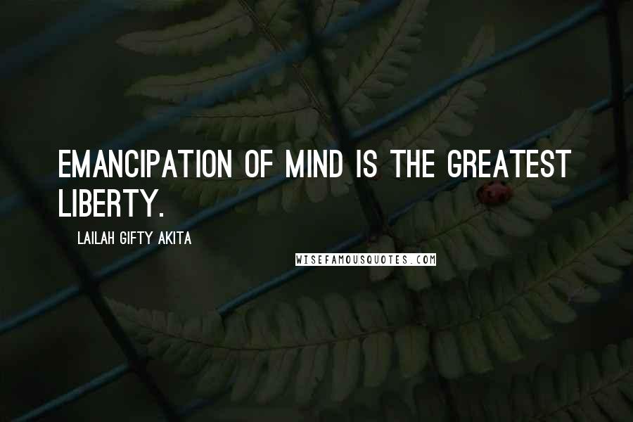 Lailah Gifty Akita Quotes: Emancipation of mind is the greatest liberty.