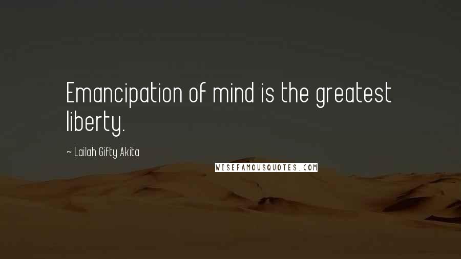 Lailah Gifty Akita Quotes: Emancipation of mind is the greatest liberty.