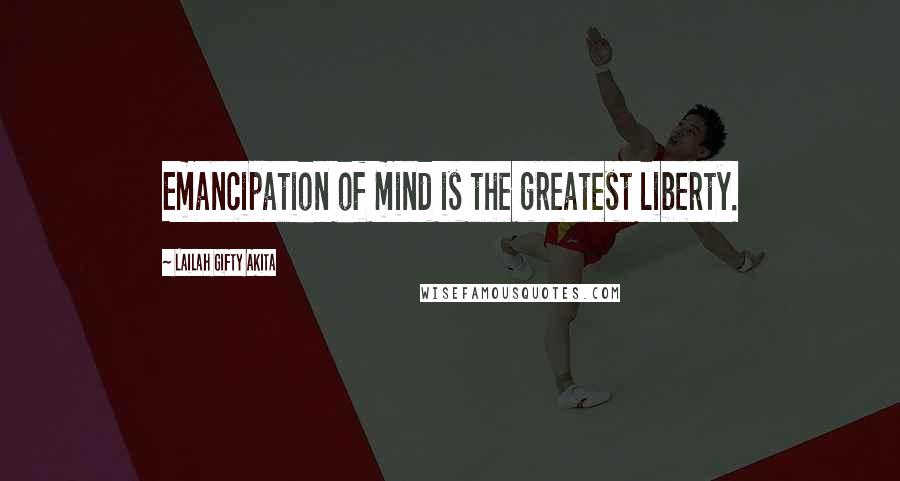 Lailah Gifty Akita Quotes: Emancipation of mind is the greatest liberty.