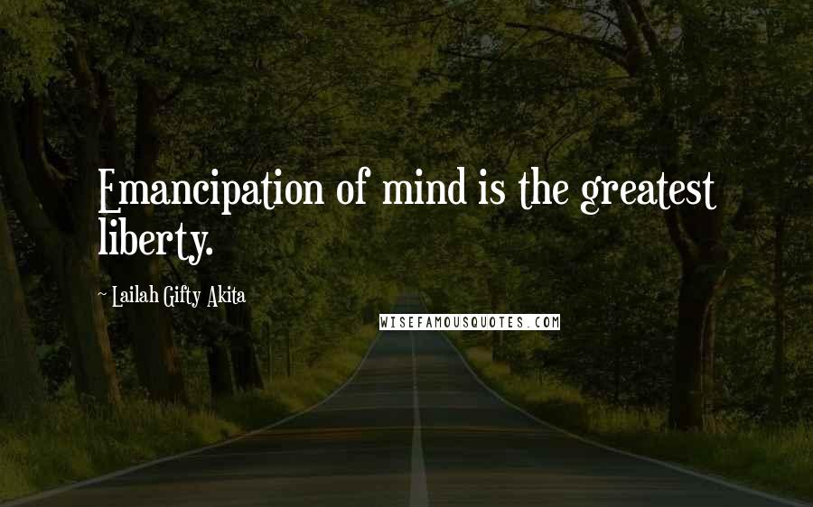 Lailah Gifty Akita Quotes: Emancipation of mind is the greatest liberty.