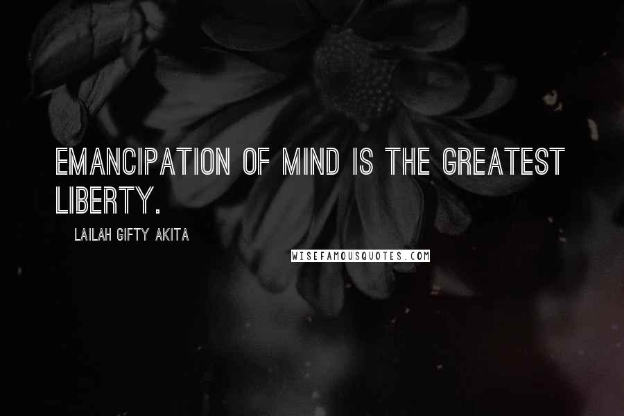 Lailah Gifty Akita Quotes: Emancipation of mind is the greatest liberty.