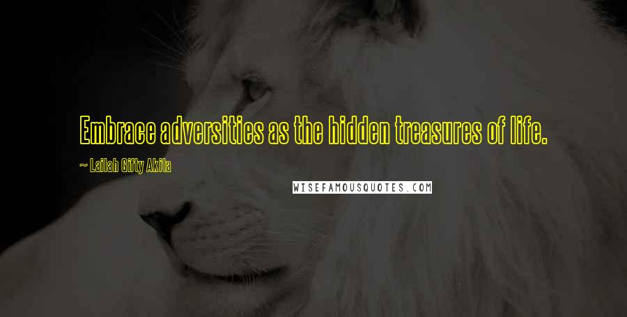 Lailah Gifty Akita Quotes: Embrace adversities as the hidden treasures of life.