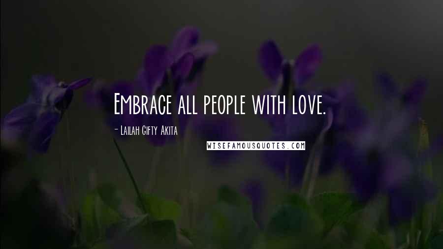 Lailah Gifty Akita Quotes: Embrace all people with love.