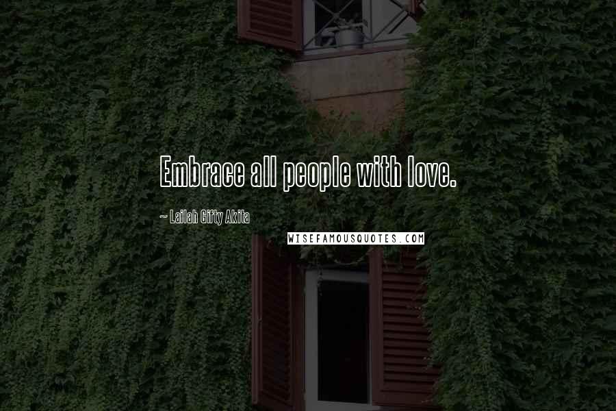Lailah Gifty Akita Quotes: Embrace all people with love.
