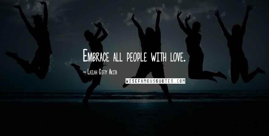 Lailah Gifty Akita Quotes: Embrace all people with love.