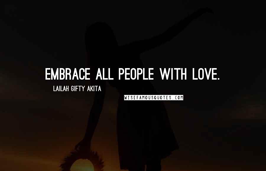 Lailah Gifty Akita Quotes: Embrace all people with love.