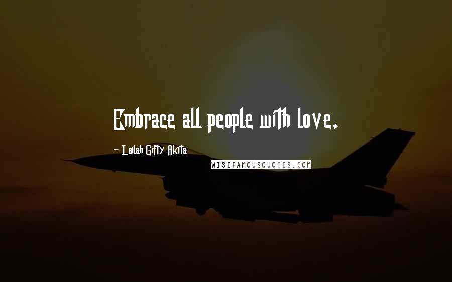 Lailah Gifty Akita Quotes: Embrace all people with love.