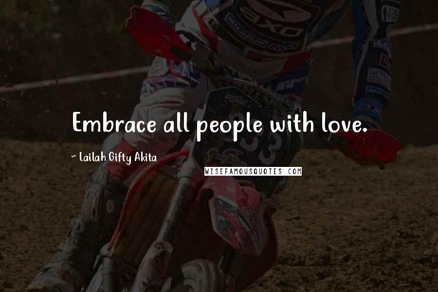 Lailah Gifty Akita Quotes: Embrace all people with love.