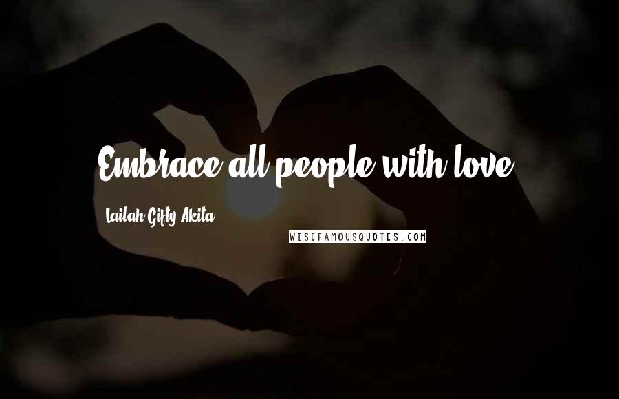 Lailah Gifty Akita Quotes: Embrace all people with love.