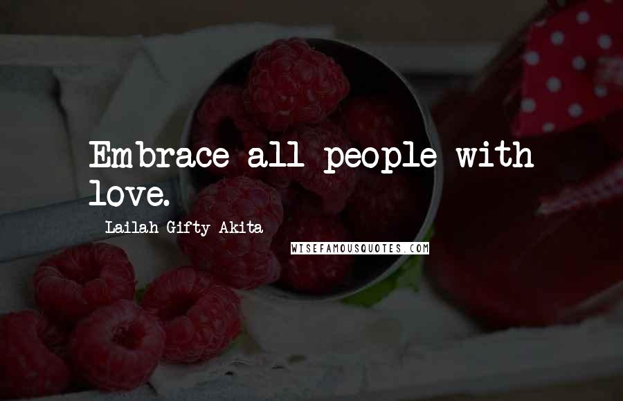 Lailah Gifty Akita Quotes: Embrace all people with love.