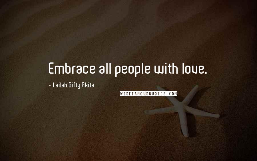 Lailah Gifty Akita Quotes: Embrace all people with love.