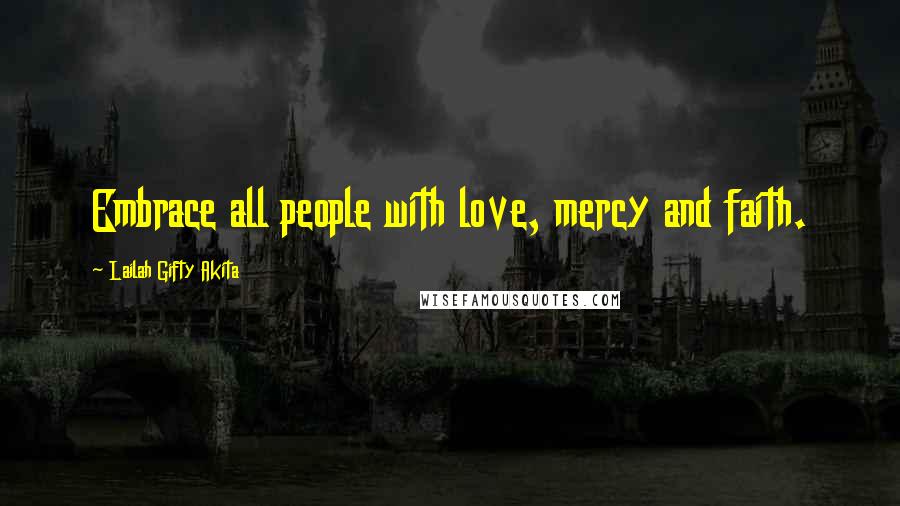 Lailah Gifty Akita Quotes: Embrace all people with love, mercy and faith.