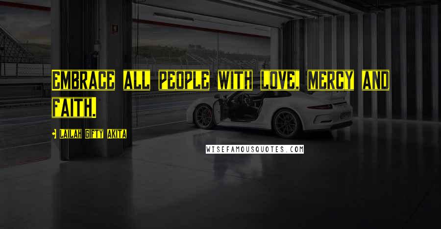 Lailah Gifty Akita Quotes: Embrace all people with love, mercy and faith.