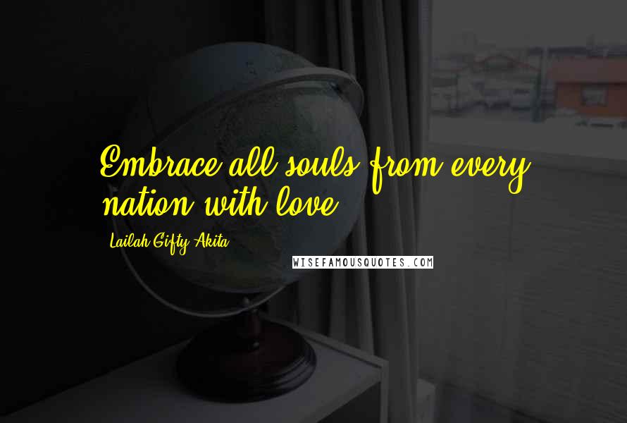 Lailah Gifty Akita Quotes: Embrace all souls from every nation with love.