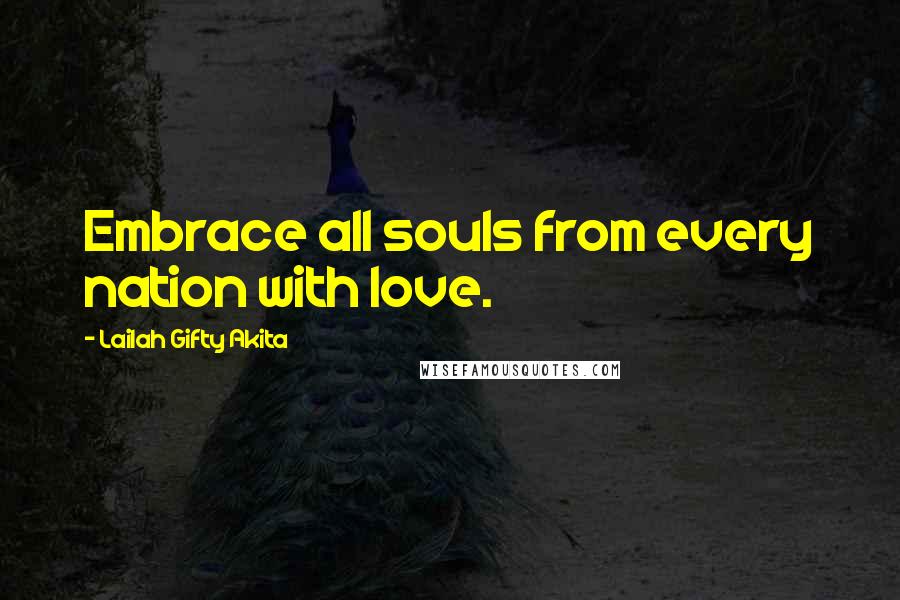 Lailah Gifty Akita Quotes: Embrace all souls from every nation with love.