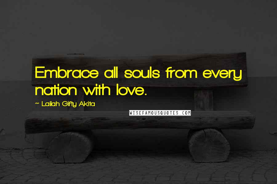 Lailah Gifty Akita Quotes: Embrace all souls from every nation with love.