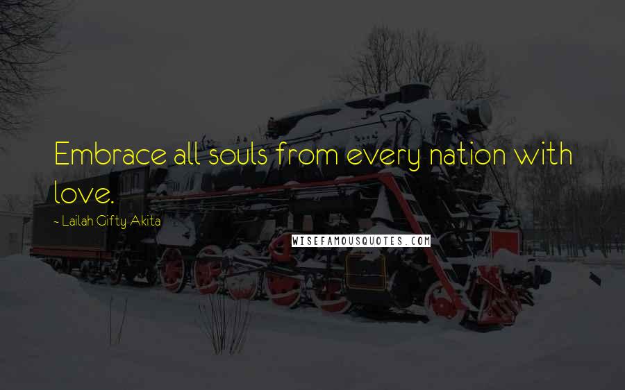 Lailah Gifty Akita Quotes: Embrace all souls from every nation with love.