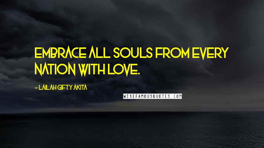 Lailah Gifty Akita Quotes: Embrace all souls from every nation with love.