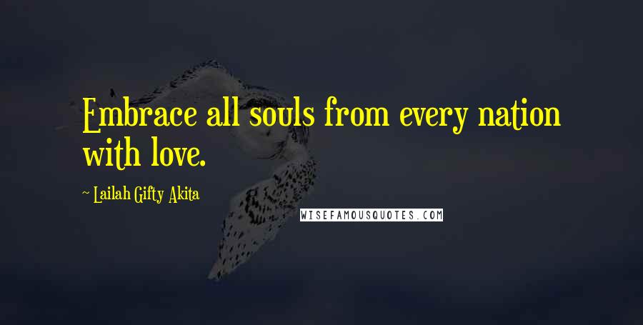 Lailah Gifty Akita Quotes: Embrace all souls from every nation with love.